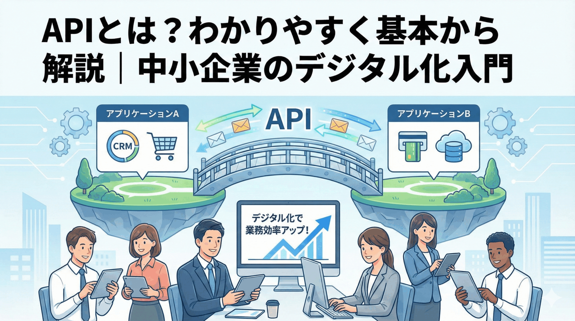 APIとは？わかりやすく基本から解説｜中小企業のデジタル化入門